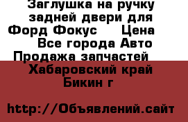 Заглушка на ручку задней двери для Форд Фокус 2 › Цена ­ 200 - Все города Авто » Продажа запчастей   . Хабаровский край,Бикин г.